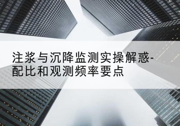 河东水泥浆配比不当会不会造成注浆管堵管？-注浆与沉降监测实操解惑-配比和观测频率要点